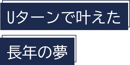 Uターンで叶えた長年の夢